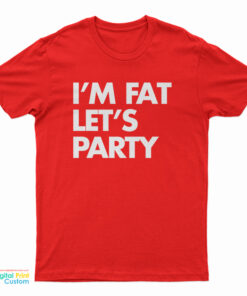 I'm Fat Let's Party T-Shirt