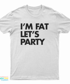 I'm Fat Let's Party T-Shirt