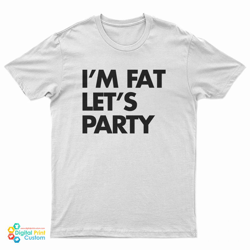 I'm Fat Let's Party T-Shirt