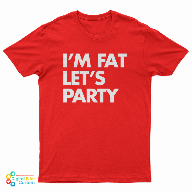 I'm Fat Let's Party T-Shirt
