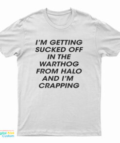 I’m Getting Sucked Off In The Warthog From Halo And I’m Crapping T-Shirt