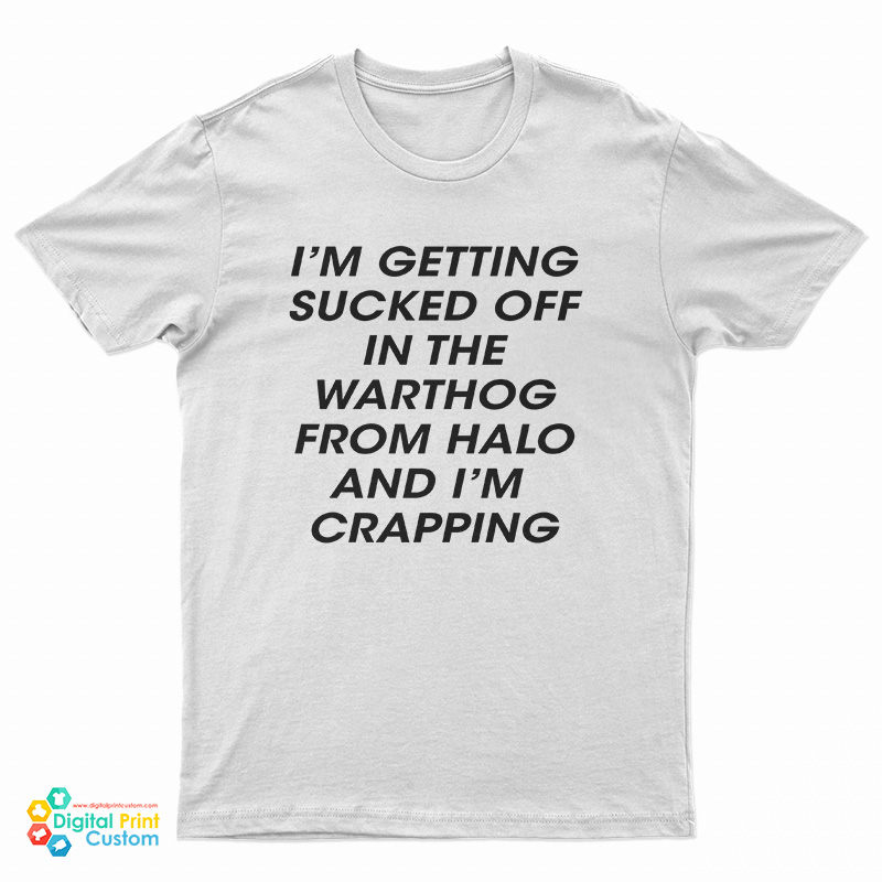 I’m Getting Sucked Off In The Warthog From Halo And I’m Crapping T-Shirt