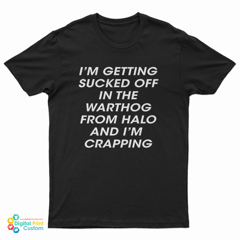 I’m Getting Sucked Off In The Warthog From Halo And I’m Crapping T-Shirt