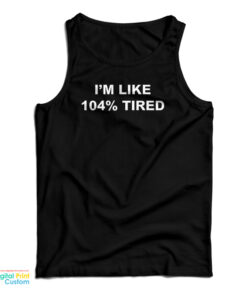 I'm Like 104% Tired Tank Top