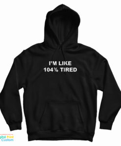 I'm Like 104% Tired Hoodie