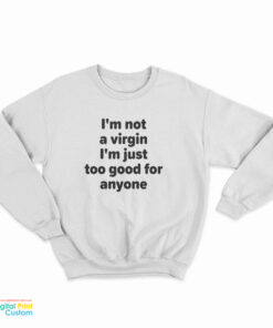 I'm Not A Virgin I'm Just Too Good For Anyone Sweatshirt