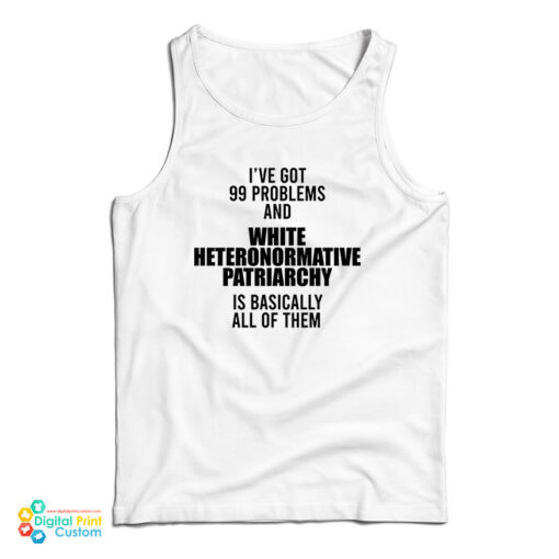 I've Got 99 Problems And White Heteronormative Patriarchy Is Basically All Of Them Tank Top