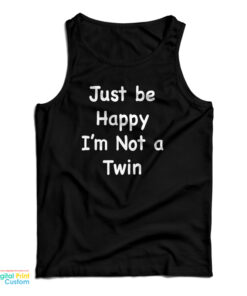 Just Be Happy I'm Not A Twin Tank Top