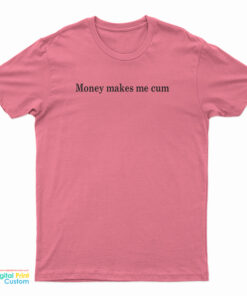 Money Makes Me Cum T-Shirt