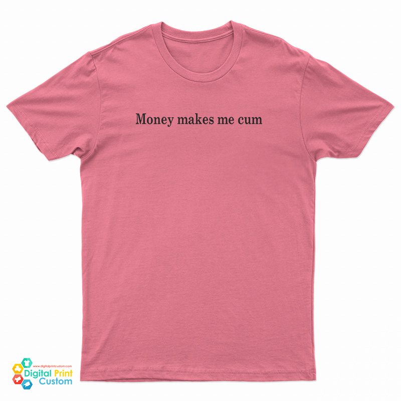 Money Makes Me Cum T-Shirt