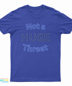 Not A Huge Threat T-Shirt