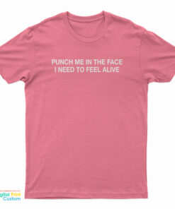Punch Me In The Face I Need To Feel Alive T-Shirt