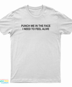 Punch Me In The Face I Need To Feel Alive T-Shirt