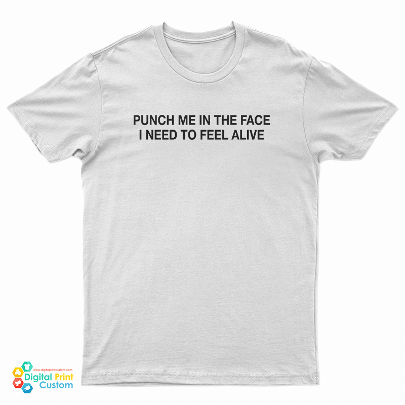 Punch Me In The Face I Need To Feel Alive T-Shirt