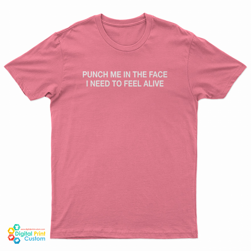 Punch Me In The Face I Need To Feel Alive T-Shirt