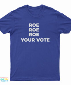 Roe Roe Roe Your Vote T-Shirt
