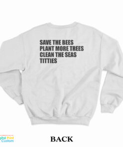 Save The Bees Plant More Trees Clean The Seas Titties Sweatshirt
