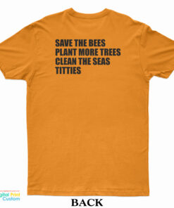 Save The Bees Plant More Trees Clean The Seas Titties T-Shirt