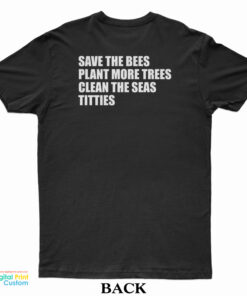 Save The Bees Plant More Trees Clean The Seas Titties T-Shirt