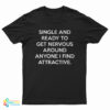 Single And Ready To Get Nervous Around Anyone I Find Attractive T-Shirt