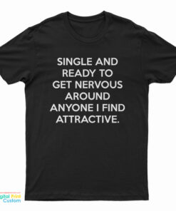 Single And Ready To Get Nervous Around Anyone I Find Attractive T-Shirt