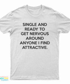 Single And Ready To Get Nervous Around Anyone I Find Attractive T-Shirt
