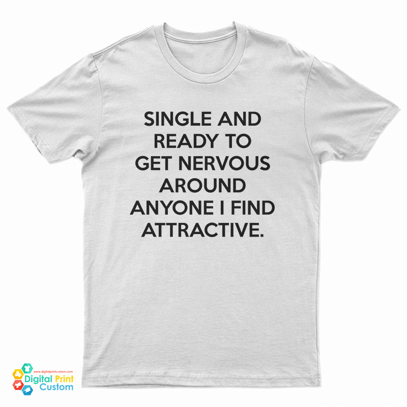 Single And Ready To Get Nervous Around Anyone I Find Attractive T-Shirt