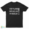Stop Playing With Me Like I'm Regular T-Shirt