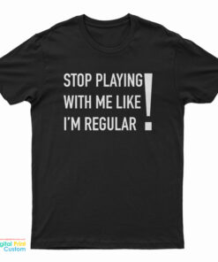 Stop Playing With Me Like I'm Regular T-Shirt