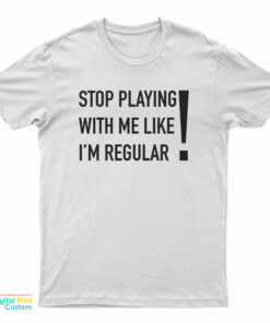 Stop Playing With Me Like I'm Regular T-Shirt