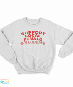 Support Local Female Orgasms Sweatshirt