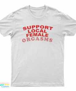 Support Local Female Orgasms T-Shirt, Support Local Female Orgasms Tank Top, Support Local Female Orgasms Sweatshirt, Support Local Female Orgasms Hoodie,