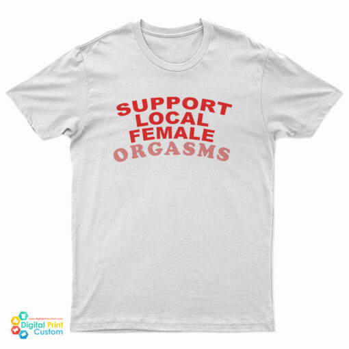 Support Local Female Orgasms T-Shirt, Support Local Female Orgasms Tank Top, Support Local Female Orgasms Sweatshirt, Support Local Female Orgasms Hoodie,