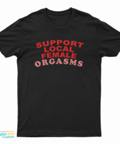 Support Local Female Orgasms T-Shirt, Support Local Female Orgasms Tank Top, Support Local Female Orgasms Sweatshirt, Support Local Female Orgasms Hoodie,
