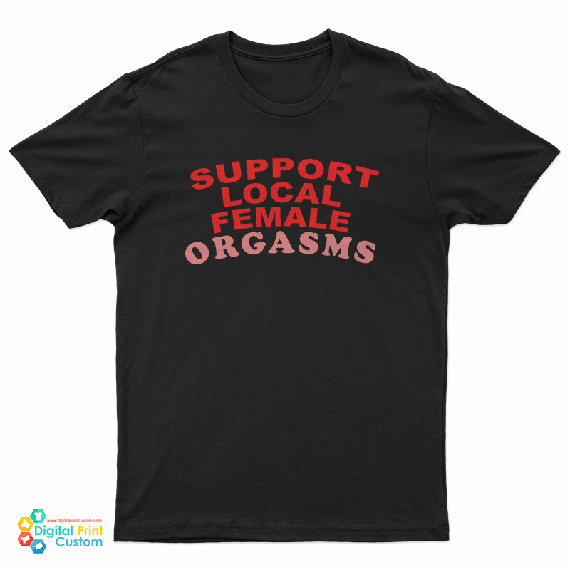 Support Local Female Orgasms T-Shirt, Support Local Female Orgasms Tank Top, Support Local Female Orgasms Sweatshirt, Support Local Female Orgasms Hoodie,
