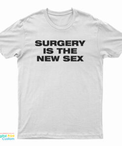 Surgery Is The New Sex T-Shirt