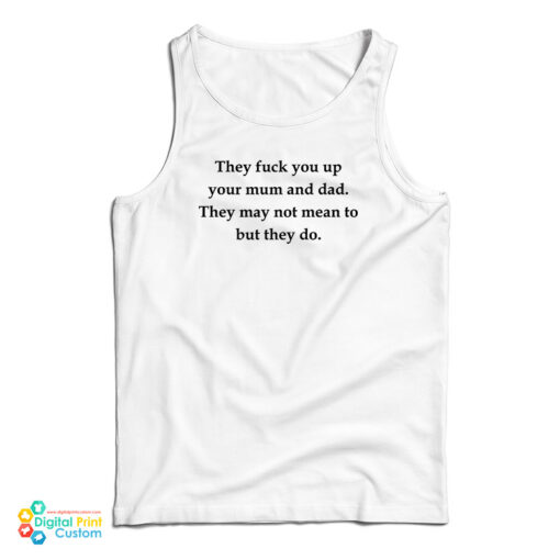 They Fuck You Up Your Mum And Dad They May Not Mean To But They Do Tank Top