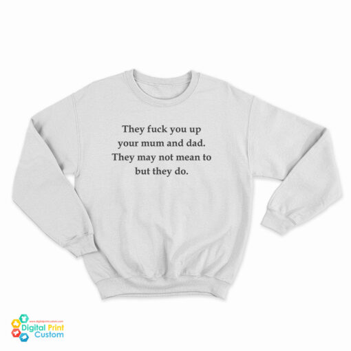 They Fuck You Up Your Mum And Dad They May Not Mean To But They Do Sweatshirt