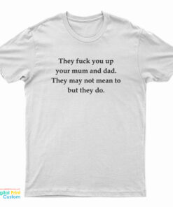 They Fuck You Up Your Mum And Dad They May Not Mean To But They Do T-Shirt