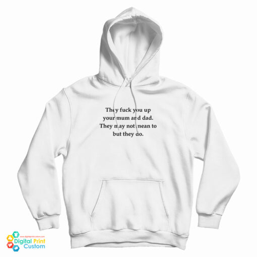 They Fuck You Up Your Mum And Dad They May Not Mean To But They Do Hoodie