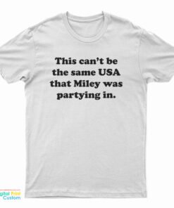 This Can't Be The Same USA That Miley Was Partying In T-Shirt
