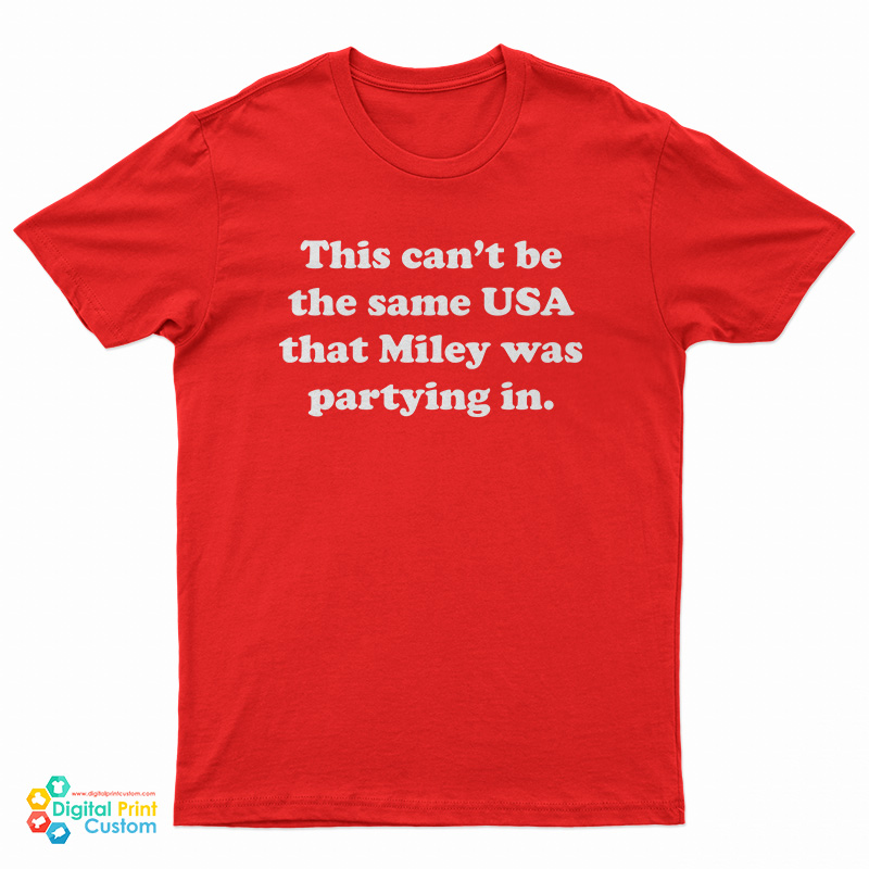 This Can't Be The Same USA That Miley Was Partying In T-Shirt
