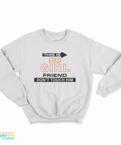 This Is My Girlfriend Don't Touch Him Sweatshirt