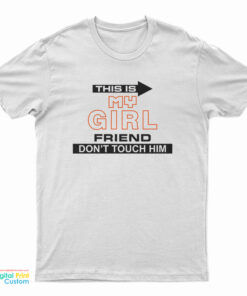 This Is My Girlfriend Don't Touch Him T-Shirt