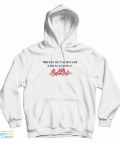 This Was The Only Shirt I Had With No Cum On It Funny Hoodie
