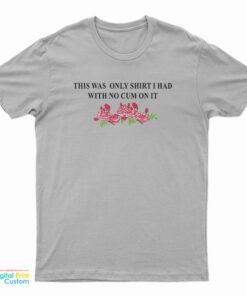 This Was The Only Shirt I Had With No Cum On It Funny T-Shirt
