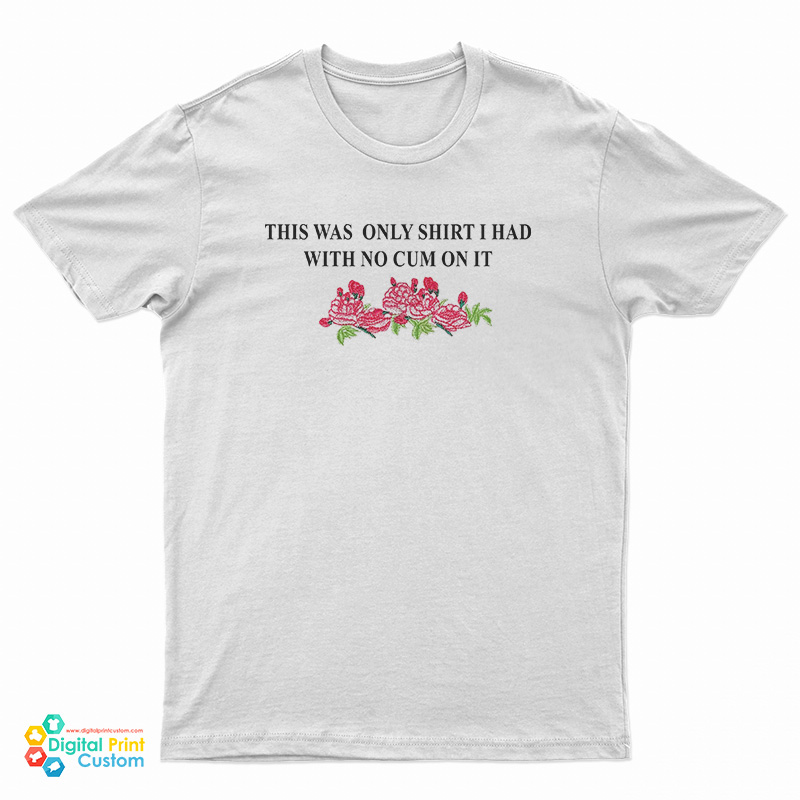 This Was The Only Shirt I Had With No Cum On It Funny T-Shirt