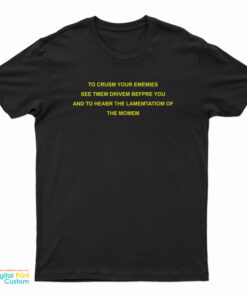 To Crusm Your Ememies See Tmem Drivem Befpre You T-Shirt