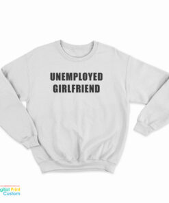 Unemployed Girlfriend Sweatshirt