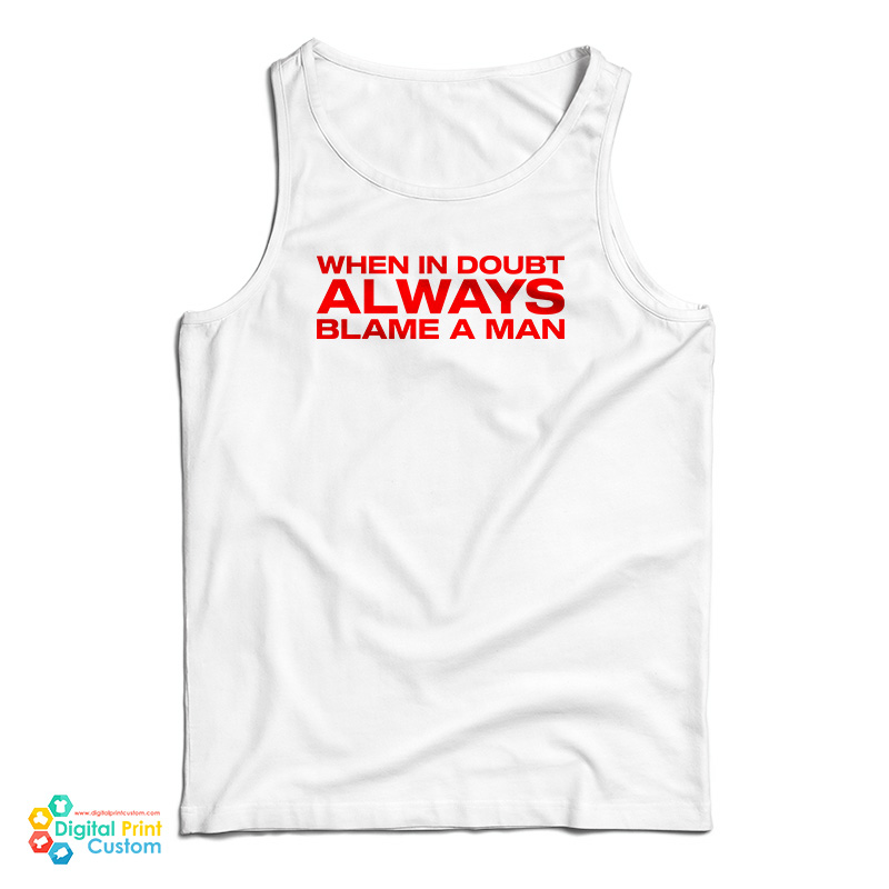 When In Doubt Always Blame A Man Tank Top